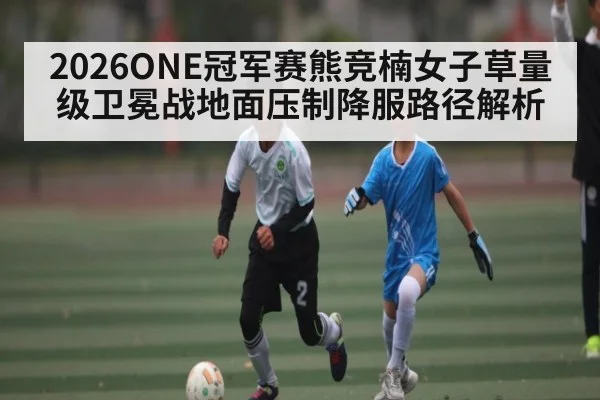 2026ONE冠军赛熊竞楠女子草量级卫冕战地面压制降服路径解析