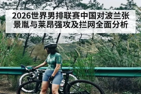 2026世界男排联赛中国对波兰张景胤与莱昂强攻及拦网全面分析