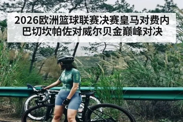 2026欧洲篮球联赛决赛皇马对费内巴切坎帕佐对威尔贝金巅峰对决