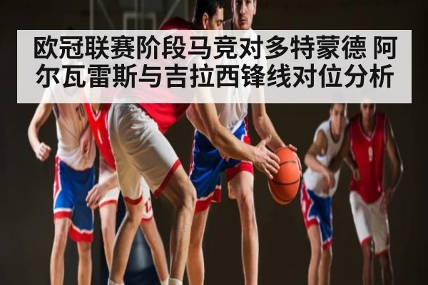 欧冠联赛阶段马竞对多特蒙德 阿尔瓦雷斯与吉拉西锋线对位分析